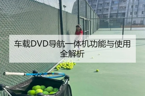 车载DVD导航一体机功能与使用全解析