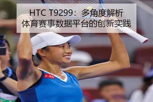 HTC T9299：多角度解析体育赛事数据平台的创新实践