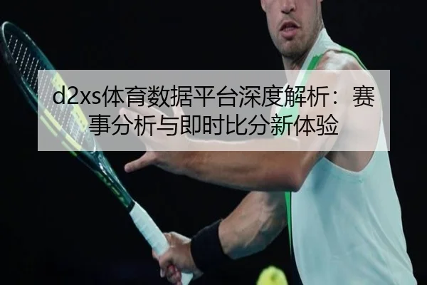 d2xs体育数据平台深度解析：赛事分析与即时比分新体验