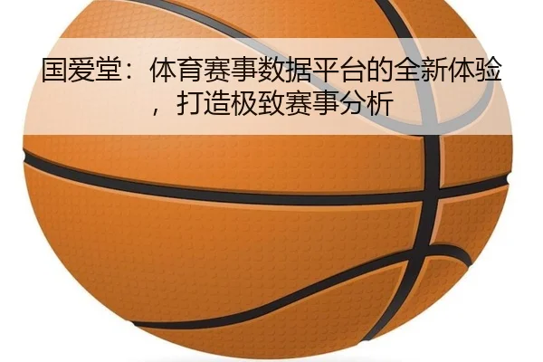 国爱堂：体育赛事数据平台的全新体验，打造极致赛事分析