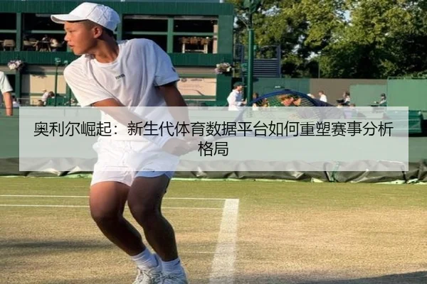 奥利尔崛起：新生代体育数据平台如何重塑赛事分析格局