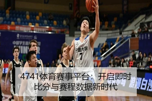 4741体育赛事平台：开启即时比分与赛程数据新时代