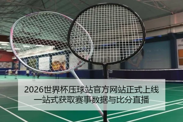 2026世界杯压球站官方网站正式上线 一站式获取赛事数据与比分直播