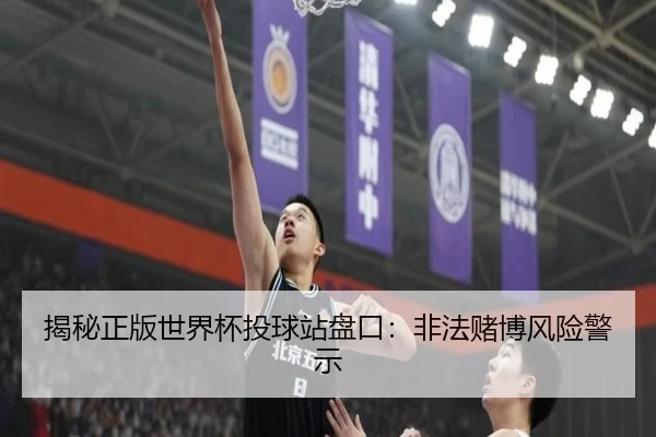 揭秘正版世界杯投球站盘口：非法赌博风险警示